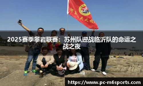 2025赛季攀岩联赛：苏州队迎战临沂队的命运之战之夜