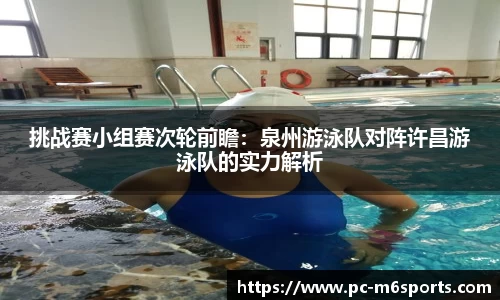 挑战赛小组赛次轮前瞻：泉州游泳队对阵许昌游泳队的实力解析