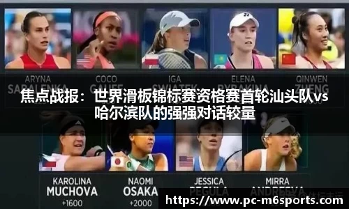 焦点战报：世界滑板锦标赛资格赛首轮汕头队vs哈尔滨队的强强对话较量
