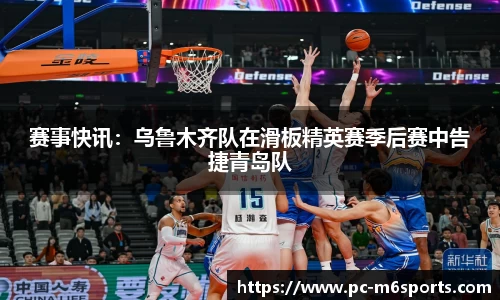 赛事快讯：乌鲁木齐队在滑板精英赛季后赛中告捷青岛队