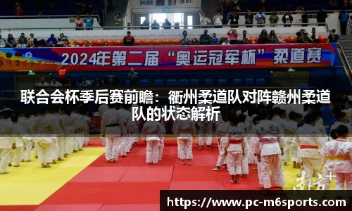 联合会杯季后赛前瞻：衢州柔道队对阵赣州柔道队的状态解析