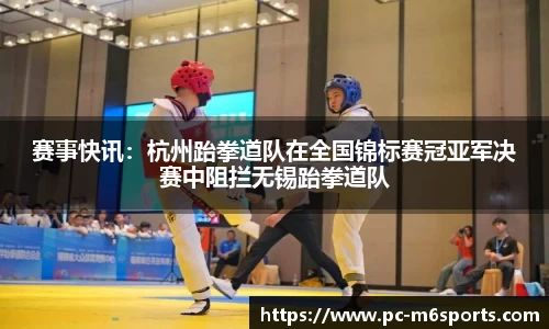 赛事快讯：杭州跆拳道队在全国锦标赛冠亚军决赛中阻拦无锡跆拳道队