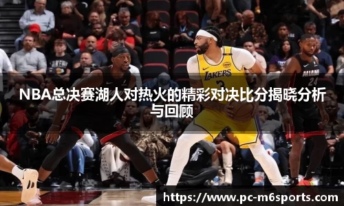 NBA总决赛湖人对热火的精彩对决比分揭晓分析与回顾