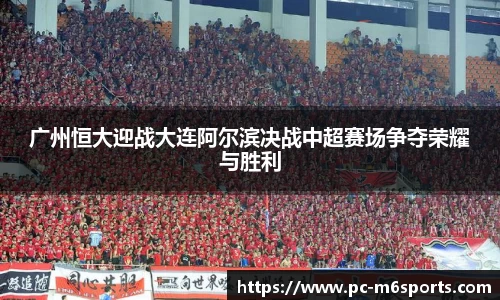 广州恒大迎战大连阿尔滨决战中超赛场争夺荣耀与胜利